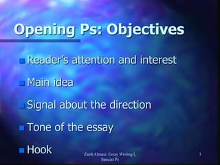 Zsolt Almási: Essay Writing I,
Special Ps
3
Opening Ps: Objectives
 Reader’s attention and interest
 Main idea
 Signal about the direction
 Tone of the essay
 Hook
 