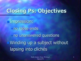 Zsolt Almási: Essay Writing I,
Special Ps
6
Closing Ps: Objectives
 Impression:
–no loose ends
–no unanswered questions
 Winding up a subject without
lapsing into clichés
 