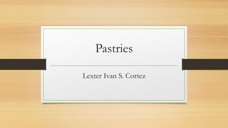 Pastries
Lexter Ivan S. Cortez
 