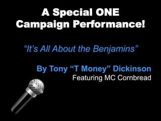 A Special ONE
Campaign Performance!

 “It’s All About the Benjamins”

    By Tony “T Money” Dickinson
             Featuring MC Cornbread
 