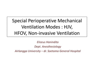 Special Perioperative Mechanical
    Ventilation Modes : HJV,
 HFOV, Non-invasive Ventilation
                  Elizeus Hanindito
               Dept. Anesthesiology
 Airlangga University – dr. Soetomo General Hospital
 