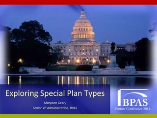 Partner Conference 2014
Exploring Special Plan Types
MaryAnn Geary
Senior VP Administration, BPAS
 