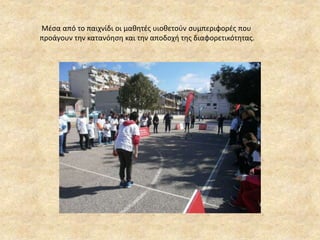 Μέσα από το παιχνίδι οι μαθητές υιοθετούν συμπεριφορές που
προάγουν την κατανόηση και την αποδοχή της διαφορετικότητας.
 