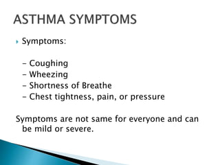  Symptoms:
- Coughing
- Wheezing
- Shortness of Breathe
- Chest tightness, pain, or pressure
Symptoms are not same for everyone and can
be mild or severe.
 