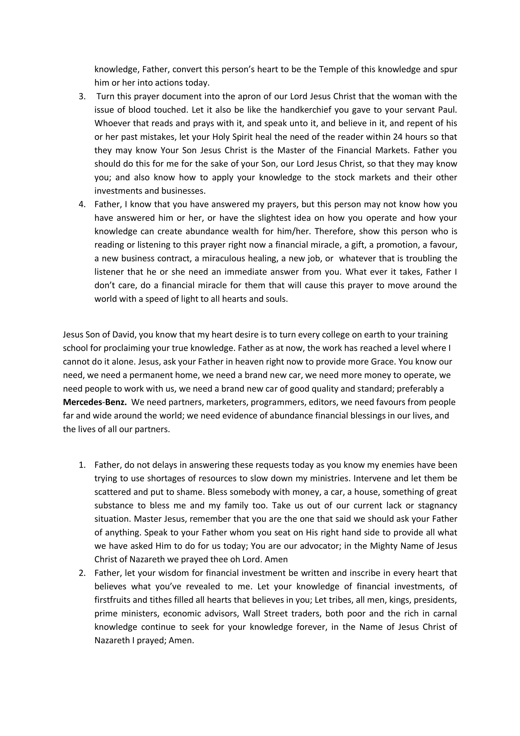Proverbs 1:7: The fear of the Lord is the beginning of knowledge; fools despise
wisdom and instruction.
Father, we your redeemed children has never considers your wisdom in
our investment decisions in the past.
We buy and sell shares, stocks, options, equities, FOREX, government
bonds, commodities, properties, etc, by ourselves or through our
brokers and their banks and their agents with their own knowledge
without seeking for your knowledge or understanding on the subject
matter or consult you to know whether our ways are righteous or not.
Hence, we get injured and hurt over and over again due to our foolish
investment behaviours; and flirtations with earthly brokers. This has
led to the squandering of our money by the brokers of this world.
We have acted foolishly in the past.
For this we have sinned against you Oh Lord.
The entire world have committed iniquities against you and have
forsaken your ways of investments.
If they return to You with all their hearts and with all their souls
while they are still held captive in darkness, and they pray towards
you in heaven In the Name of Jesus Christ of Nazareth, then hear from
heaven, Your dwelling place their prayers and supplications; and
forgive them because they have sinned against You.
Father opens their eyes and hearts to see what you have said in the
Scripture about who is a foolish person. That a foolish person is that
person who has failed to applied your knowledge in all they do.
Father, we prayed that you will give the person who reads or listen to
this prayer wisdom to always remember to call on you for help whenever
they overwhelmed with worldly investment practices or want to start up
new investments.
Prayers for Increase in knowledge of God in the global financial markets
Every human activity could either be categorized as right or wrong,
clean or unclean, good or evil, righteous or unrighteous. Our
investments in the financial markets are not to be exceptions.
Father, you expect us, every one of us who is a truly born-again
Christian, church leader to teach your people to distinguish between
biblically right and wrong behaviours.
You said through your prophet Ezekiel:
"They shall teach My people the difference between the holy and the unholy,
and cause them to discern between the unclean and the clean" (Ezekiel 44:23).
 
