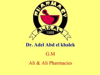 Dr. Adel Abd el khalek 
G.M 
Ali & Ali Pharmacies 
 