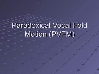 Paradoxical Vocal Fold
   Motion (PVFM)
 