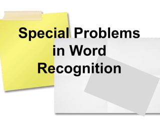 Special Problems
in Word
Recognition
 