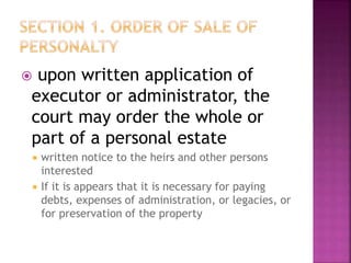  upon written application of
executor or administrator, the
court may order the whole or
part of a personal estate
 written notice to the heirs and other persons
interested
 If it is appears that it is necessary for paying
debts, expenses of administration, or legacies, or
for preservation of the property
 