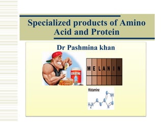 Specialized products of Amino
Acid and Protein
Dr Pashmina khan
 