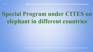 Special Program under CITES on
elephant in different countries
 
