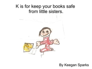 K is for keep your books safe  from little sisters. By Keegan Sparks 