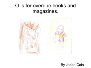O is for overdue books and magazines. By Jaden Cain 