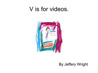 V is for videos. <ul><li>By Jeffery Wright </li></ul>