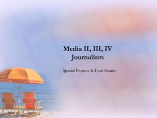 Media II, III, IV
Journalism
Special Projects & Final Exams
 