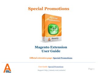 Page 1
Support: http://amasty.com/contacts/
Magento Extension
User Guide
Official extension page: Special Promotions Pro
Special Promotions Pro
User Guide: Special Promotions Pro
 