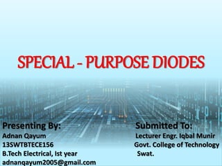SPECIAL - PURPOSE DIODES
Presenting By: Submitted To:
Adnan Qayum Lecturer Engr. Iqbal Munir
13SWTBTECE156 Govt. College of Technology
B.Tech Electrical, Ist year Swat.
adnanqayum2005@gmail.com
 