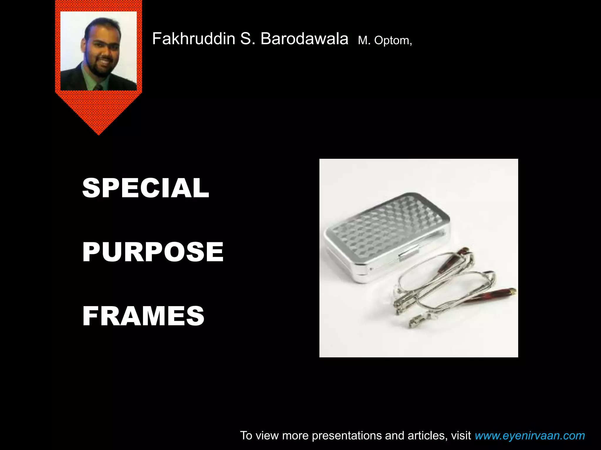 SPECIAL
PURPOSE
FRAMES
Fakhruddin S. Barodawala M. Optom,
To view more presentations and articles, visit www.eyenirvaan.com
