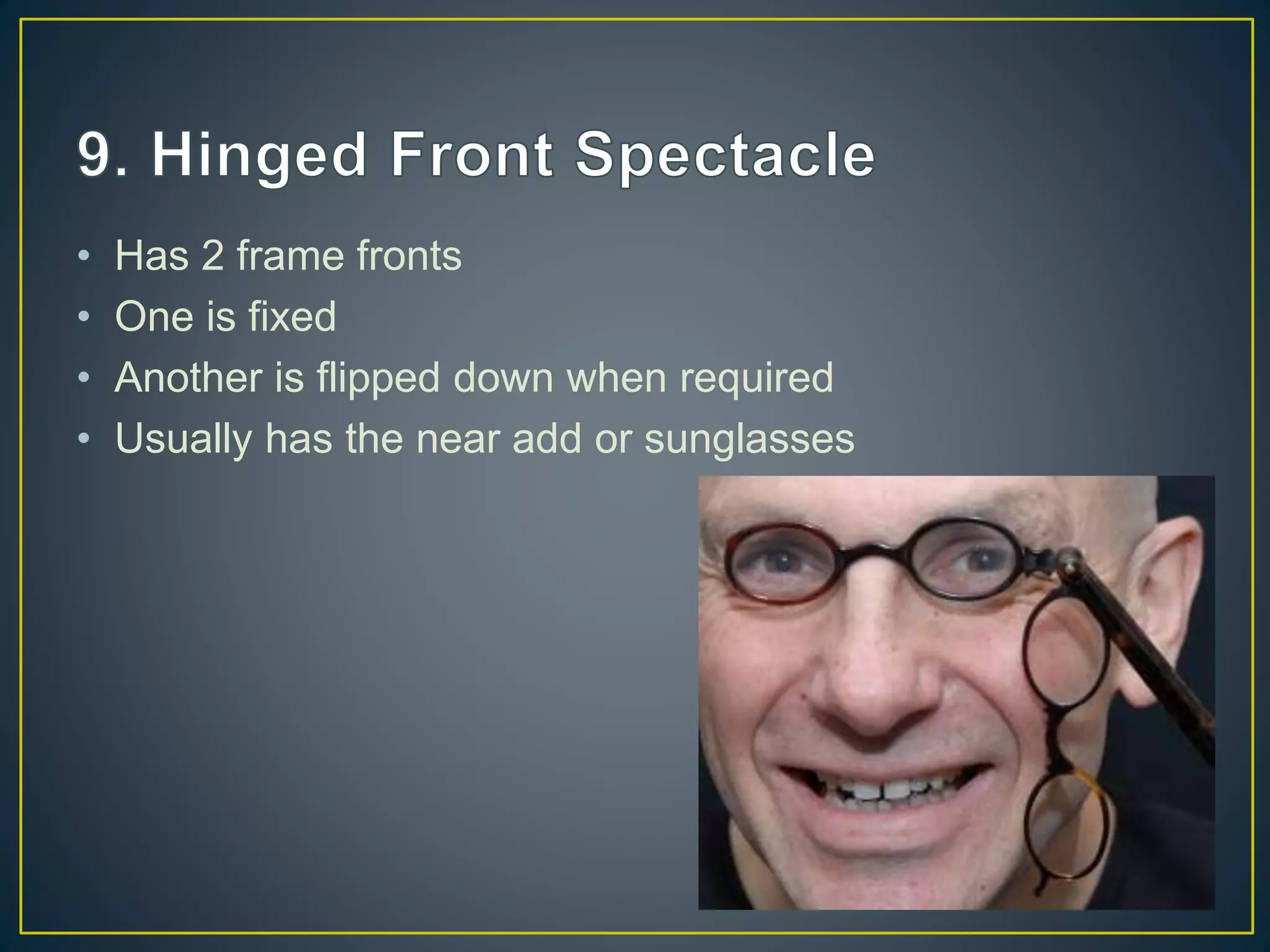 • Has 2 frame fronts
• One is fixed
• Another is flipped down when required
• Usually has the near add or sunglasses