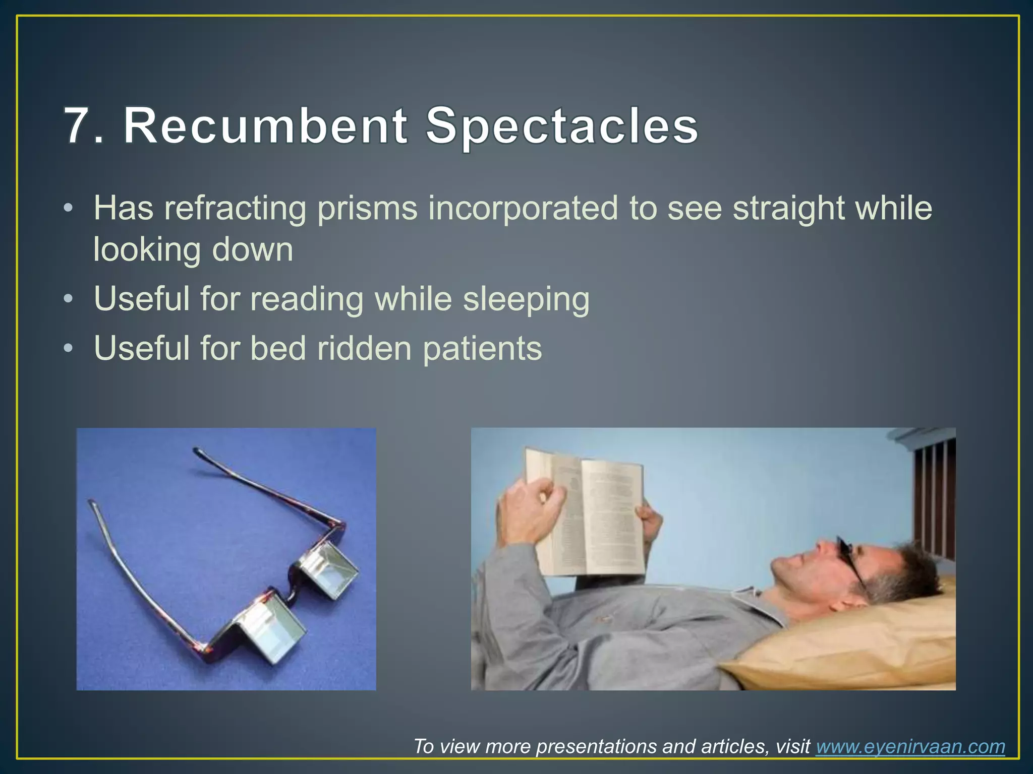 • Has refracting prisms incorporated to see straight while
looking down
• Useful for reading while sleeping
• Useful for bed ridden patients
To view more presentations and articles, visit www.eyenirvaan.com