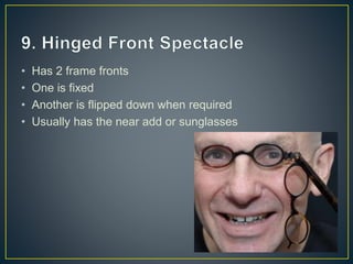 • Has 2 frame fronts
• One is fixed
• Another is flipped down when required
• Usually has the near add or sunglasses
 