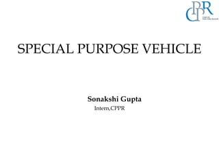 SPECIAL PURPOSE VEHICLE
Sonakshi Gupta
Intern,CPPR
 