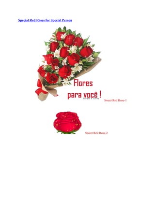 Special Red Roses for Special Person <br />Sweet Red Rose-1<br />Sweet Red Rose-2<br />Sweet Red Rose-3<br />Sweet Red Rose-4<br />Sweet Red Rose-5<br />Sweet Red Rose-6<br />Sweet Red Rose-7<br />Sweet Red Rose-8<br />Sweet Red Rose-9<br />Sweet Red Rose-10<br />Sweet Red Rose-11<br />Sweet Red Rose-12<br />Sweet Red Rose-13<br />Sweet Red Rose-14<br />Sweet Red Rose-15<br />Sweet Red Rose-16<br />Sweet Red Rose-17<br />Sweet Red Rose-18<br />Sweet Red Rose-19<br />Sweet Red Rose-20<br />