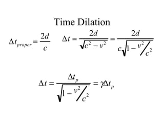 Time Dilation
∆tproper =
2d
c
∆t =
2d
c2
− v2
=
2d
c 1 − v2
c2
∆t =
∆tp
1 − v2
c2
= γ∆tp
 