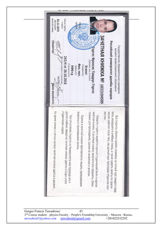 IN THE ALMIGHTY GOD NAME
Through the Mother of God mediation
I do this research
Gerges Francis Tawadrous/
2nd
Course student – physics Faculty – People's Friendship University – Moscow –Russia..
mrwaheid1@yahoo.com mrwaheid@gmail.com +201022532292
43
 