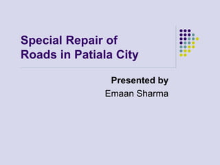 Special Repair of
Roads in Patiala City
Presented by
Emaan Sharma
 