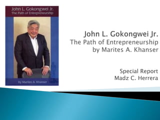 John L. Gokongwei Jr.The Path of Entrepreneurship by Marites A. Khanser Special Report Madz C. Herrera 