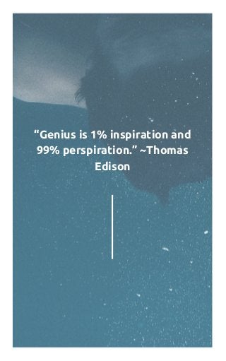 “Genius is 1% inspiration and
99% perspiration.” ~Thomas
Edison
 