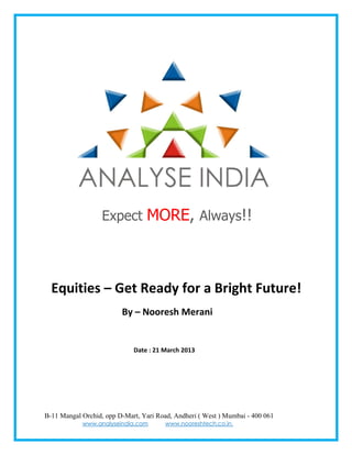 Expect MORE, Always!!




  Equities – Get Ready for a Bright Future!
                         By – Nooresh Merani


                             Date : 21 March 2013




B-11 Mangal Orchid, opp D-Mart, Yari Road, Andheri ( West ) Mumbai - 400 061
            www.analyseindia.com        www.nooreshtech.co.in
 