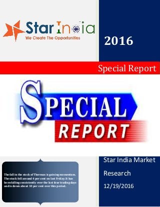 2016
Star India Market
Research
12/19/2016
Special Report
The fall in the stock of Thermax is gaining momentum.
The stock fell around 4 per cent on last Friday. It has
been falling consistently over the last four trading days
and is down about 10 per cent over this period.
 