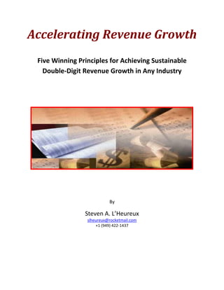 Accelerating Revenue Growth
Five Winning Principles for Achieving Sustainable
Double-Digit Revenue Growth in Any Industry
By
Steven A. L’Heureux
slheureux@rocketmail.com
+1 (949) 422-1437
 