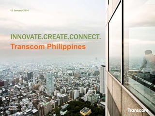 11 January 2014

INNOVATE.CREATE.CONNECT.
Transcom Philippines

Outstanding
Customer
Experience

 