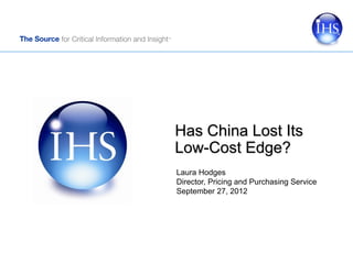 Has China Lost Its
Low-Cost Edge?
Laura Hodges
Director, Pricing and Purchasing Service
September 27, 2012
 