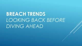 BREACH TRENDS
LOOKING BACK BEFORE
DIVING AHEAD
 