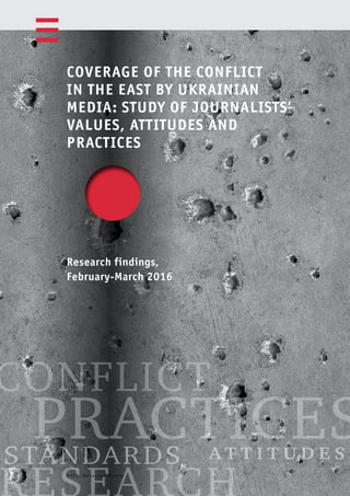 8
STANDARDS
CONFLICT
PRACTICES
COVERAGE OF THE CONFLICT
IN THE EAST BY UKRAINIAN
MEDIA: STUDY OF JOURNALISTS’
VALUES, ATTITUDES AND
PRACTICES
O S C E , D e t e c t o r M e d i a
Research findings,
February-March 2016
A T T I T U D E S
 