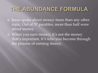  Jesus spoke about money more than any other
topic. Out of 57 parables, more than half were
about money
 When you earn money, it’s not the money
that’s important. It’s who you become through
the process of earning money.
 