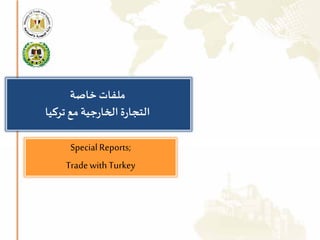 Special Reports; 
Trade with Turkey 
ملفات خاصة 
التجارة الخارجية مع تركيا 
 