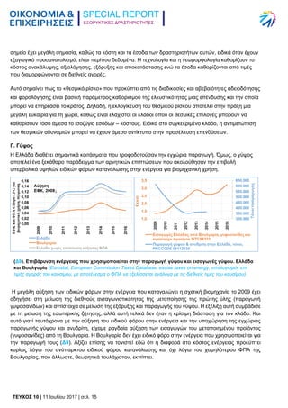 ΕΞΟΡΥΚΤΙΚΕΣ ΔΡΑΣΤΗΡΙΟΤΗΤΕΣ
TEYXΟΣ 10 | 11 Ιουλίου 2017 | σελ. 15
σημείο έχει μεγάλη σημασία, καθώς τα κόστη και τα έσοδα των δραστηριοτήτων αυτών, ειδικά όταν έχουν
εξαγωγικό προσανατολισμό, είναι περίπου δεδομένα: Η τεχνολογία και η γεωμορφολογία καθορίζουν το
κόστος ανακάλυψης, αξιολόγησης, εξόρυξης και αποκατάστασης ενώ τα έσοδα καθορίζονται από τιμές
που διαμορφώνονται σε διεθνείς αγορές.
Αυτό σημαίνει πως το «θεσμικό ρίσκο» που προκύπτει από τις διαδικασίες και αβεβαιότητες αδειοδότησης
και φορολόγησης είναι βασική παράμετρος καθορισμού της ελκυστικότητας μιας επένδυσης και την οποία
μπορεί να επηρεάσει το κράτος. Δηλαδή, η εκλογίκευση του θεσμικού ρίσκου αποτελεί στην πράξη μια
μεγάλη ευκαιρία για τη χώρα, καθώς είναι ελάχιστοι οι κλάδοι όπου οι θεσμικές επιλογές μπορούν να
καθορίσουν τόσο άμεσα το ισοζύγιο εσόδων – κόστους. Ειδικά στο συγκεκριμένο κλάδο, η αντιμετώπιση
των θεσμικών αδυναμιών μπορεί να έχουν άμεσο αντίκτυπο στην προσέλκυση επενδύσεων.
Γ. Γύψος
Η Ελλάδα διαθέτει σημαντικά κοιτάσματα που τροφοδοτούσαν την εγχώρια παραγωγή. Όμως, ο γύψος
αποτελεί ένα ξεκάθαρο παράδειγμα των αρνητικών επιπτώσεων που ακολούθησαν την επιβολή
υπερβολικά υψηλών ειδικών φόρων κατανάλωσης στην ενέργεια για βιομηχανική χρήση.
Η μεγάλη αύξηση των ειδικών φόρων στην ενέργεια που καταναλώνει η σχετική βιομηχανία το 2009 έχει
οδηγήσει στη μείωση της διεθνούς ανταγωνιστικότητας της μεταποίησης της πρώτης ύλης (παραγωγή
γυψοσανίδων) και αντίστοιχα σε μείωση της εξόρυξης και παραγωγής του γύψου. Η εξέλιξη αυτή συμβάδισε
με τη μείωση της εσωτερικής ζήτησης, αλλά αυτή τελικά δεν ήταν η κρίσιμη διάσταση για τον κλάδο. Και
αυτό γιατί ταυτόχρονα με την αύξηση του ειδικού φόρου στην ενέργεια και την υποχώρηση της εγχώριας
παραγωγής γύψου και ανυδρίτη, είχαμε ραγδαία αύξηση των εισαγωγών του μεταποιημένου προϊόντος
(γυψοσανίδες) από τη Βουλγαρία. Η Βουλγαρία δεν έχει ειδικό φόρο στην ενέργεια που χρησιμοποιείται για
την παραγωγή τους (Δ9). Αξίζει επίσης να τονιστεί εδώ ότι η διαφορά στο κόστος ενέργειας προκύπτει
κυρίως λόγω του ανύπαρκτου ειδικού φόρου κατανάλωσης και όχι λόγω του χαμηλότερου ΦΠΑ της
Βουλγαρίας, που άλλωστε, θεωρητικά τουλάχιστον, εκπίπτει.
(Δ9). Επιβάρυνση ενέργειας που χρησιμοποιείται στην παραγωγή γύψου και εισαγωγές γύψου. Ελλάδα
και Βουλγαρία (Eurostat, European Commission Taxes Database, excise taxes on energy, υπολογισμός επί
τιμής αγοράς του καυσίμου, με αποτέλεσμα ο ΦΠΑ να εξελίσσεται ανάλογα με τις διεθνείς τιμές του καυσίμου)
 