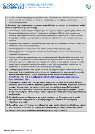 ΕΞΟΡΥΚΤΙΚΕΣ ΔΡΑΣΤΗΡΙΟΤΗΤΕΣ
TEYXΟΣ 10 | 11 Ιουλίου 2017 | σελ. 20
→ Σύνδεση της εξορυκτικής βιομηχανίας με τα Ερευνητικά Ινστιτούτα και ΑΕΙ.Εφαρμογή μελετών ανάλυσης
κύκλου ζωής (life cycle analysis) των προϊόντων ή παραπροϊόντων της εξόρυξης πχ. στον τομέα
αδρανών/δομικών υλικών.
9. Ενίσχυση των ελεγκτικών μηχανισμών που επιβλέπουν την τήρηση της νομιμότητας καθώς
και των μηχανισμών γνωμοδότησης.
→ Ουσιαστικότερη και αποτελεσματικότερη λειτουργία των ελεγκτικών υπηρεσιών (Επιθεωρήσεων Μεταλλείων,
Επιθεωρητών Περιβάλλοντος , Δ/νσης Γνωμοδοτήσεων και Ελέγχου ΙΓΜΕ κ.λ.π.) για την υγιεινή και
ασφάλεια, ορθολογική εκμετάλλευση, προστασία και αποκατάσταση περιβάλλοντος, οι οποίες πρέπει να
στελεχωθούν κατάλληλα με πιστοποιημένους ελεγκτές και να εξοπλιστούν με την αναγκαία υλικοτεχνική
υποδομή.
→ Ουσιαστικό έλεγχο εφαρμογής των περιβαλλοντικών όρων τόσο κατά την διάρκεια λειτουργίας όσο και μετά
το πέρας της εξορυκτικής δραστηριότητος.
→ Αποτροπή παρανόμων εκμεταλλεύσεων και εξορθολογισμός συστήματος παραγωγής .
→ Καθορισμός ποιοτικών προδιαγραφών και διαδικασιών πιστοποίησης αδρανών υλικών πρωτογενούς
παραγωγής ή ανακύκλωσης.
→ Αυστηρή νομοθεσία, και εφαρμογή αυτής, για την παράνομη εξόρυξη αδρανών υλικών, και εμπορία αυτών
χωρίς σήμα CE, που αποτελεί μια μεγάλη μάστιγα στη χώρα μας που οδηγεί σε απώλεια εσόδων για την
πολιτεία και τις τοπικές αυτοδιοικήσεις ενώ ενθαρρύνει τον αθέμιτο ανταγωνισμό από επιχειρήσεις που δεν
τηρούν καμία προδιαγραφή ποιότητας και ασφάλειας σε έναν κλάδο με σημαντικούς κινδύνους για την
ασφάλεια και το περιβάλλον όταν δεν τηρούνται αυστηρές προδιαγραφές.
10. Ανάληψη πρωτοβουλίας από την πολιτεία για την ενημέρωση των τοπικών κοινωνιών,
αναφορικά με τη σημασία του ορυκτού πλούτου της χώρας στην περιφερειακή ανάπτυξη
και την εθνική οικονομία. Σχετικά, ο διάλογος πρέπει να γίνεται σύμφωνα με τις
κατευθύνσεις που δίνει ο 4ος άξονας της Εθνικής Πολιτικής για την Αξιοποίηση των
Ορυκτών Πρώτων Υλών.
11. Εκλογίκευση του κόστους ενέργειας για τη βιομηχανία για όλους του κλάδους έντασης
ενέργειας, με εκλογίκευση της φορολογικής επιβάρυνσης σε επίπεδα συγκρίσιμα με άλλων
ανταγωνιστικών χωρών και τιμολόγηση που να εξασφαλίζει μια αμοιβαία επωφελή
ισορροπία για εξωστρεφείς καταναλωτές και ημεδαπούς παραγωγούς ενέργειας. Σχετικά,
ειδικά κατάργηση του επιπλέον φόρου στην ενέργεια που καταναλώνεται για ορυκτολογική
επεξεργασία.
12. Ταχεία υλοποίηση της δέσμευσης για τριετή παράταση της διακοψιμότητας, η οποία
αποζημιώνει τη βιομηχανία για τη συνδρομή της στην ευστάθεια του συστήματος
ηλεκτρικής ενέργειας.
13. Προώθηση νέων επενδύσεων στον εξορυκτικό χώρο με αξιοποίηση των ελεύθερων χώρων
των δημοσίων μεταλλείων και παροχή κινήτρων για νέες επενδύσεις αξιοποίησης ΟΠΥ.
14. Στήριξη μέσω οριζόντων φορολογικών κινήτρων για νέες επενδύσεις.
 