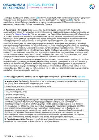 ΕΞΟΡΥΚΤΙΚΕΣ ΔΡΑΣΤΗΡΙΟΤΗΤΕΣ
TEYXΟΣ 10 | 11 Ιουλίου 2017 | σελ. 5
δράσεις με άμεσα ορατά αποτελέσματα (Δ3). Η συνολική αντιμετώπιση των ειδικότερων αυτών ζητημάτων
θα συνεισφέρει στην ενίσχυση του κλάδου και στην αναπτυξιακή του προοπτική (Δ4). Πρώτοι
ωφελούμενοι τέτοιων δράσεων αναμένεται να είναι οι τοπικές κοινωνίες. Η Εθνική πολιτική πρέπει να
οδηγήσει σε συντονισμένες δράσεις στα ακόλουθα ζητήματα:
Α. Χωροταξικό - Υποδομές. Ένας κλάδος που συνδέεται άμεσα με την ανάπτυξη σημαντικής
δραστηριότητας στη γη δεν μπορεί να αναπτυχθεί χωρίς ένα σαφές και λειτουργικό ρυθμιστικό πλαίσιο για
τη χωροταξία (Special Report 4). Σήμερα, η απουσία ενός Ειδικού Πλαισίου Χωροταξικού Σχεδιασμού για
τις ορυκτές πρώτες ύλες αντανακλά την απουσία κάθε σχετικής μέριμνας στην πολιτική χωροταξικού
σχεδιασμού. Αυτή η έλλειψη δημιουργεί, στην πράξη, ένα σχεδόν ανυπέρβλητο εμπόδιο στην ανάπτυξη
νέων δραστηριοτήτων ακόμα και όταν το ισοζύγιο από την ανάπτυξη αυτή είναι εμφανώς θετικό.
Επιπλέον, ο κλάδος έχει μια ιδιαίτερη εξάρτηση από υποδομές. Η επάρκειά τους επηρεάζει άμεσα όχι
μόνο τη δυνατότητα αξιοποίησης του ορυκτού πλούτου αλλά και το κόστος εκμετάλλευσης και διακίνησης
πρώτων υλών και προϊόντων, και κατά προέκταση την ελκυστικότητα της κάθε σχετικής επένδυσης.
Συνεπώς, είναι απαραίτητο ένα εθνικό Στρατηγικό Σχέδιο Υποδομών να λαμβάνει υπόψη τις ανάγκες του
κλάδου. Σχετικά πρέπει να τονιστεί ότι στις περισσότερες περιπτώσεις η συνεργασία με τις τοπικές αρχές
για την κάλυψη αναγκών σε ό,τι αφορά τοπικές υποδομές είναι εξαιρετική. Στις περιπτώσεις αυτές είναι
κρίσιμη η καλύτερη δυνατή αξιοποίηση των διαθέσιμων ευρωπαϊκών κονδυλίων.
Επίσης, η δημιουργία επιτόπιων -στον χώρο εξόρυξης- λιμενικών εγκαταστάσεων, πολύ συχνά επιτρέπει
να γίνει θετική η εξίσωση της οικονομικής εκμετάλλευσης. Για αυτό έχει σημασία τα τέλη που θεσπίζει η
πολιτεία και που υπολογίζονται στο πλαίσιο της επένδυσης να μην αποθαρρύνουν τη δημιουργία των
επενδύσεων αυτών. Σήμερα το κόστος των επενδύσεων αυτών αυξάνει αδικαιολόγητα καθώς τα τέλη
υπολογίζονται με βάση την αξία της επένδυσης αντί για την αξία της γης επί της οποίας πραγματοποιείται
η επένδυση, όπως και είναι ορθό να γίνεται.
Δ3. Πυλώνες μιας Εθνικής Πολιτικής για την Αξιοποίηση των Ορυκτών Πρώτων Υλών (ΟΠΥ). Πηγή ΣΜΕ
Α. Χωροταξικός Σχεδιασμός: Ενσωμάτωση της μεταλλευτικής πολιτικής στη χωροταξική πολιτική
της χώρας, ώστε να επιτευχθεί ισόρροπη σχέση μεταξύ:
• βιωσιμότητας των απαραίτητων ορυκτών πρώτων υλών
• οικονομικής ανάπτυξης
• κοινωνικού περιβάλλοντος
• φυσικού περιβάλλοντος
• ανταγωνιστικών χρήσεων γης.
Κατάλληλος χωροταξικός σχεδιασμός ώστε να διασφαλίζεται η δυνατότητα αξιοποίησης των
κοιτασμάτων ορυκτών πρώτων υλών σε μακροχρόνια βάση με παράλληλη εξασφάλιση της
προσβασιμότητας σ’ αυτά. Είναι απολύτως κρίσιμο επειδή η εξορυκτική βιομηχανία είναι άρρηκτα
συνδεδεμένη με την θέση στην οποία η φύση έχει δημιουργήσει τα αντίστοιχα κοιτάσματα. Επιπλέον,
είναι απαραίτητος για τη διασφάλιση των χωροταξικών προϋποθέσεων για τη διενέργεια των
εξορυκτικών εργασιών και της μεταφοράς των προϊόντων της (π.χ. θαλάσσιοι διέξοδοι μεταφοράς).
Πρόβλεψη κατ΄ εξαίρεση διαδικασιών αλλαγής χρήσεων γης όταν αυτό είναι αναγκαίο για την
αξιοποίηση νέων κοιτασμάτων ορυκτών πρώτων υλών τα οποία δεν είχαν εντοπισθεί, και επομένως
δεν είχαν ληφθεί υπόψη, κατά τις προηγούμενες φάσεις του χωροταξικού σχεδιασμού.
Β. Περιβαλλοντική Αδειοδότηση: Η περιβαλλοντική αδειοδότηση πρέπει να εντάσσεται και να
συνάδει με την μεταλλευτική πολιτική. Θα πρέπει να εξασφαλίζονται:
 