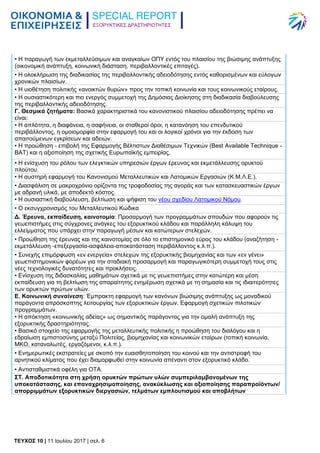 ΕΞΟΡΥΚΤΙΚΕΣ ΔΡΑΣΤΗΡΙΟΤΗΤΕΣ
TEYXΟΣ 10 | 11 Ιουλίου 2017 | σελ. 6
• Η παραγωγή των εκμεταλλεύσιμων και αναγκαίων ΟΠΥ εντός του πλαισίου της βιώσιμης ανάπτυξης
(οικονομική ανάπτυξη, κοινωνική διάσταση, περιβαλλοντικές επιταγές).
• Η ολοκλήρωση της διαδικασίας της περιβαλλοντικής αδειοδότησης εντός καθορισμένων και εύλογων
χρονικών πλαισίων.
• Η υιοθέτηση πολιτικής «ανοικτών θυρών» προς την τοπική κοινωνία και τους κοινωνικούς εταίρους.
• Η ουσιαστικότερη και πιο ενεργός συμμετοχή της Δημόσιας Διοίκησης στη διαδικασία διαβούλευσης
της περιβαλλοντικής αδειοδότησης.
Γ. Θεσμικά ζητήματα: Βασικά χαρακτηριστικά του κανονιστικού πλαισίου αδειοδότησης πρέπει να
είναι:
• Η απλότητα, η διαφάνεια, η σαφήνεια, οι σταθεροί όροι, η κατανόηση του επενδυτικού
περιβάλλοντος, η ομοιομορφία στην εφαρμογή του και οι λογικοί χρόνοι για την έκδοση των
απαιτούμενων εγκρίσεων και αδειών.
• Η προώθηση - επιβολή της Εφαρμογής Βέλτιστων Διαθέσιμων Τεχνικών (Best Available Technique -
BAT) και η αξιοποίηση της σχετικής Ευρωπαϊκής εμπειρίας.
• Η ενίσχυση του ρόλου των ελεγκτικών υπηρεσιών έργων έρευνας και εκμετάλλευσης ορυκτού
πλούτου.
• Η αυστηρή εφαρμογή του Κανονισμού Μεταλλευτικών και Λατομικών Εργασιών (Κ.Μ.Λ.Ε.).
• Διασφάλιση σε μακροχρόνιο ορίζοντα της τροφοδοσίας της αγοράς και των κατασκευαστικών έργων
με αδρανή υλικά, με αποδεκτό κόστος.
• Η ουσιαστική διαβούλευση, βελτίωση και ψήφιση του νέου σχεδίου Λατομικού Νόμου.
• Ο εκσυγχρονισμός του Μεταλλευτικού Κώδικα
Δ. Έρευνα, εκπαίδευση, καινοτομία: Προσαρμογή των προγραμμάτων σπουδών που αφορούν τις
γεωεπιστήμες στις σύγχρονες ανάγκες του εξορυκτικού κλάδου και παράλληλη κάλυψη του
ελλείμματος που υπάρχει στην παραγωγή μέσων και κατώτερων στελεχών.
• Προώθηση της έρευνας και της καινοτομίας σε όλο το επιστημονικό εύρος του κλάδου (αναζήτηση -
εκμετάλλευση -επεξεργασία-ασφάλεια-αποκατάσταση περιβάλλοντος κ.λ.π.).
• Συνεχής επιμόρφωση «εν ενεργεία» στελεχών της εξορυκτικής βιομηχανίας και των «εν γένει»
γεωεπιστημονικών φορέων για την σταδιακή προσαρμογή και παραγωγικότερη συμμετοχή τους στις
νέες τεχνολογικές δυνατότητες και προκλήσεις.
• Ενίσχυση της διδασκαλίας μαθημάτων σχετικά με τις γεωεπιστήμες στην κατώτερη και μέση
εκπαίδευση για τη βελτίωση της απαραίτητης ενημέρωση σχετικά με τη σημασία και τις ιδιαιτερότητες
των ορυκτών πρώτων υλών.
Ε. Κοινωνική συναίνεση: Έμπρακτη εφαρμογή των κανόνων βιώσιμης ανάπτυξης ως μοναδικού
παράγοντα απρόσκοπτης λειτουργίας των εξορυκτικών έργων. Εφαρμογή σχετικών πιλοτικών
προγραμμάτων.
• Η απόκτηση «κοινωνικής αδείας» ως σημαντικός παράγοντας για την ομαλή ανάπτυξη της
εξορυκτικής δραστηριότητας.
• Βασικό στοιχείο της εφαρμογής της μεταλλευτικής πολιτικής η προώθηση του διαλόγου και η
εδραίωση εμπιστοσύνης μεταξύ Πολιτείας, βιομηχανίας και κοινωνικών εταίρων (τοπική κοινωνία,
ΜΚΟ, καταναλωτές, εργαζόμενοι, κ.λ.π.).
• Ενημερωτικές εκστρατείες με σκοπό την ευαισθητοποίηση του κοινού και την αντιστροφή του
αρνητικού κλίματος που έχει διαμορφωθεί στην κοινωνία απέναντι στον εξορυκτικό κλάδο.
• Αντισταθμιστικά οφέλη για ΟΤΑ.
ΣΤ. Αποδοτικότητα στη χρήση ορυκτών πρώτων υλών συμπεριλαμβανομένων της
υποκατάστασης, και επαναχρησιμοποίησης, ανακύκλωσης και αξιοποίησης παραπροϊόντων/
απορριμμάτων εξορυκτικών διεργασιών, τελμάτων εμπλουτισμού και αποβλήτων
 