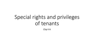 Special rights and privileges
of tenants
Chp II A
 