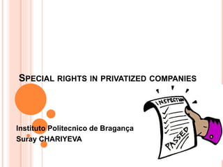 SPECIAL RIGHTS IN PRIVATIZED COMPANIES 
Instituto Politecnico de Bragança 
Suray CHARIYEVA 
 