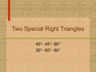 Two Special Right Triangles 45°- 45°- 90° 30°- 60°- 90° 