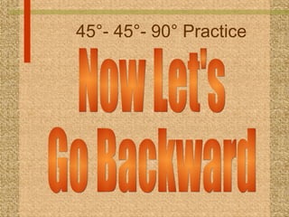 45°- 45°- 90° Practice Now Let's Go Backward 
