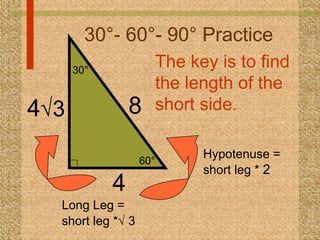 30°- 60°- 90° Practice 4 8   Hypotenuse = short leg *  2  4  3 The key is to find the length of the short side.  Long Leg...